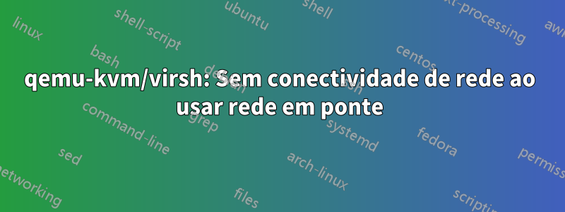 qemu-kvm/virsh: Sem conectividade de rede ao usar rede em ponte