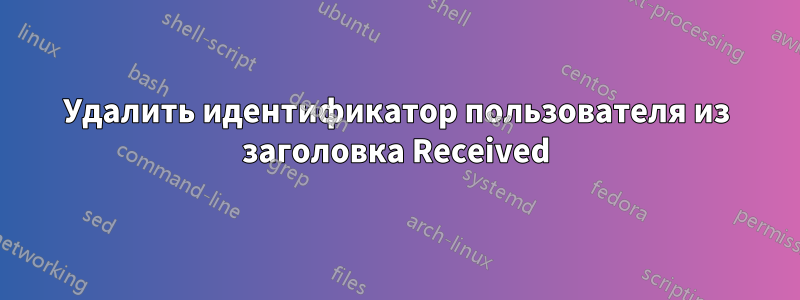 Удалить идентификатор пользователя из заголовка Received