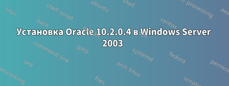 Установка Oracle 10.2.0.4 в Windows Server 2003 