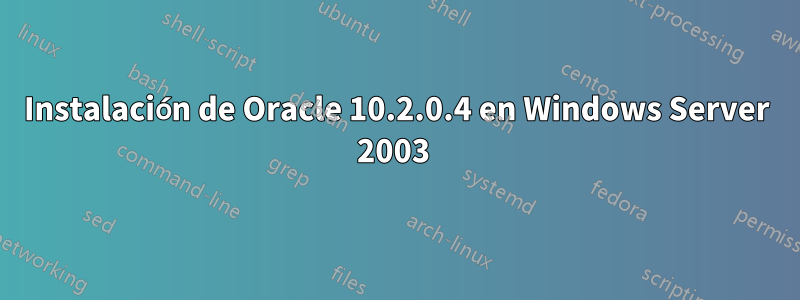 Instalación de Oracle 10.2.0.4 en Windows Server 2003 