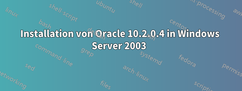 Installation von Oracle 10.2.0.4 in Windows Server 2003 