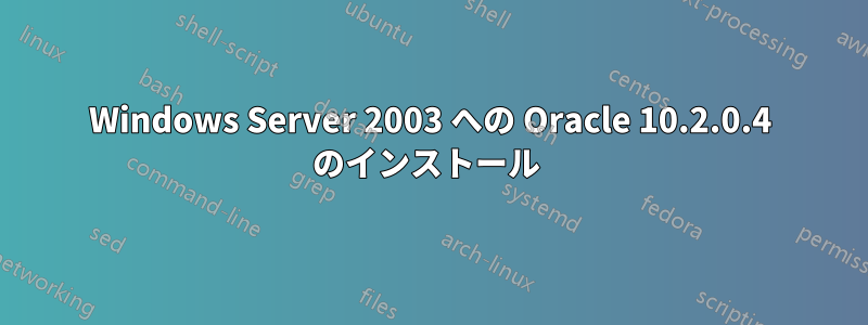 Windows Server 2003 への Oracle 10.2.0.4 のインストール 