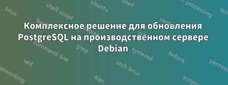 Комплексное решение для обновления PostgreSQL на производственном сервере Debian