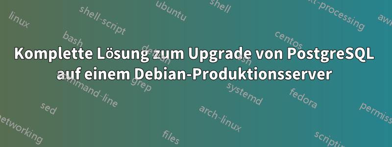 Komplette Lösung zum Upgrade von PostgreSQL auf einem Debian-Produktionsserver