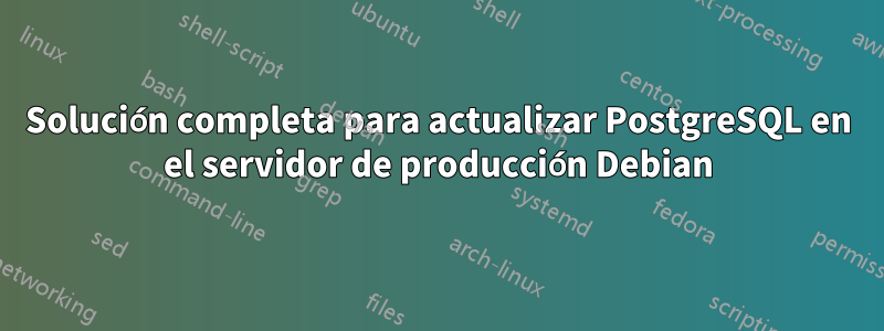 Solución completa para actualizar PostgreSQL en el servidor de producción Debian