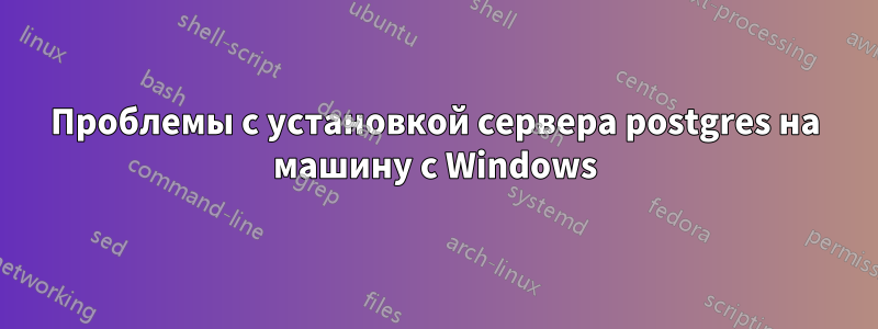 Проблемы с установкой сервера postgres на машину с Windows