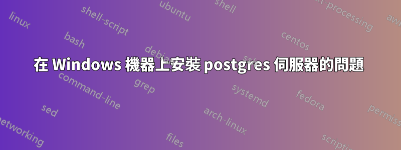 在 Windows 機器上安裝 postgres 伺服器的問題