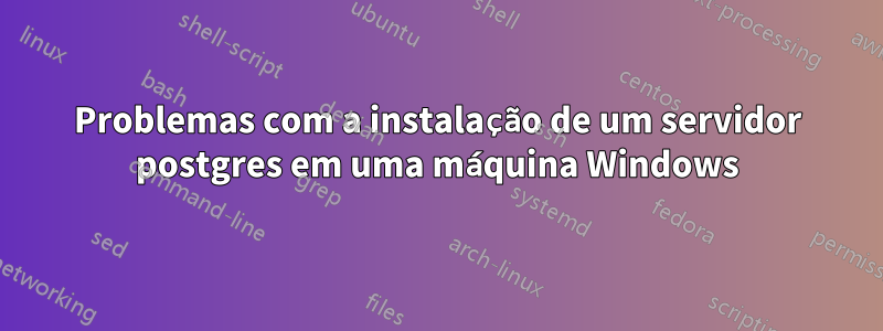 Problemas com a instalação de um servidor postgres em uma máquina Windows