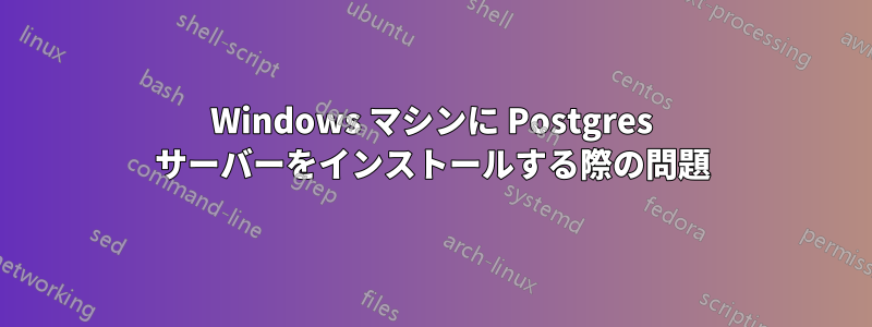 Windows マシンに Postgres サーバーをインストールする際の問題