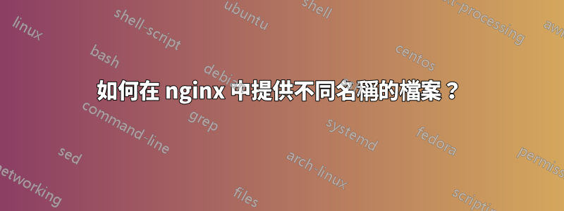 如何在 nginx 中提供不同名稱的檔案？