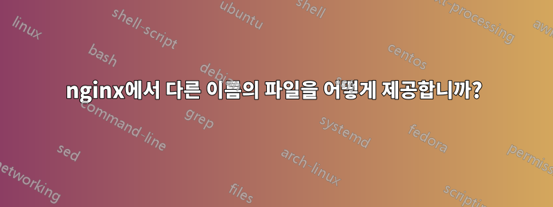 nginx에서 다른 이름의 파일을 어떻게 제공합니까?