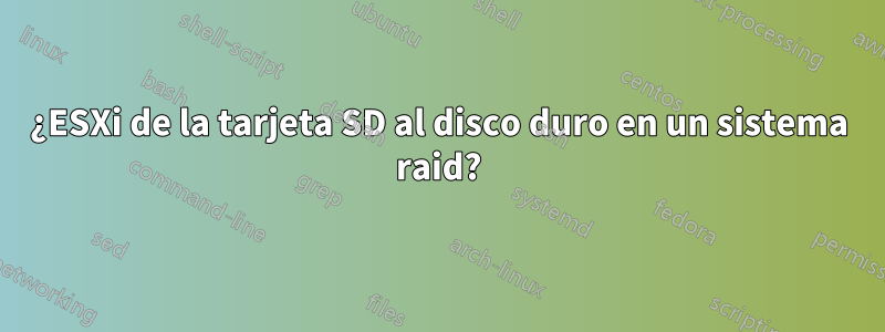 ¿ESXi de la tarjeta SD al disco duro en un sistema raid?