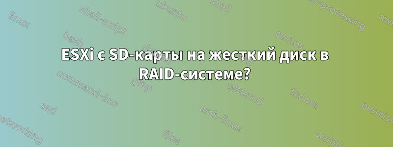 ESXi с SD-карты на жесткий диск в RAID-системе?