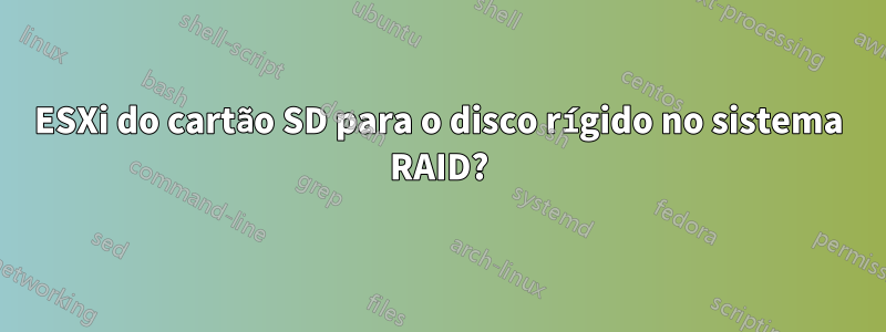 ESXi do cartão SD para o disco rígido no sistema RAID?