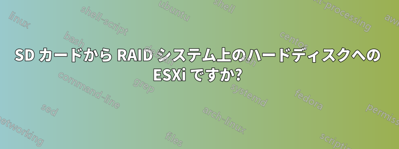 SD カードから RAID システム上のハードディスクへの ESXi ですか?