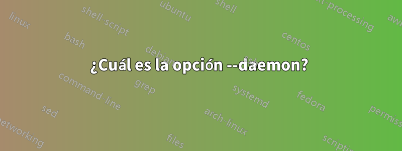 ¿Cuál es la opción --daemon?