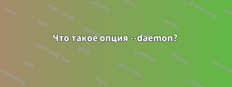 Что такое опция --daemon?