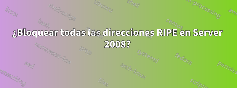 ¿Bloquear todas las direcciones RIPE en Server 2008?