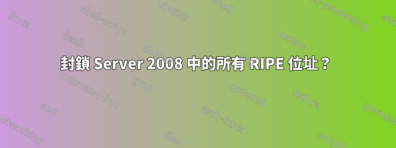 封鎖 Server 2008 中的所有 RIPE 位址？