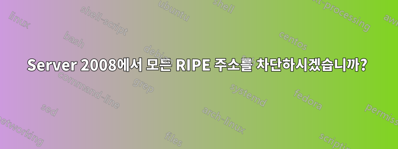 Server 2008에서 모든 RIPE 주소를 차단하시겠습니까?