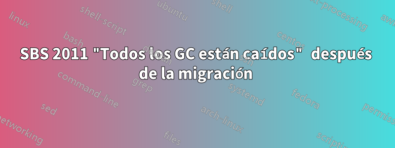 SBS 2011 "Todos los GC están caídos" después de la migración