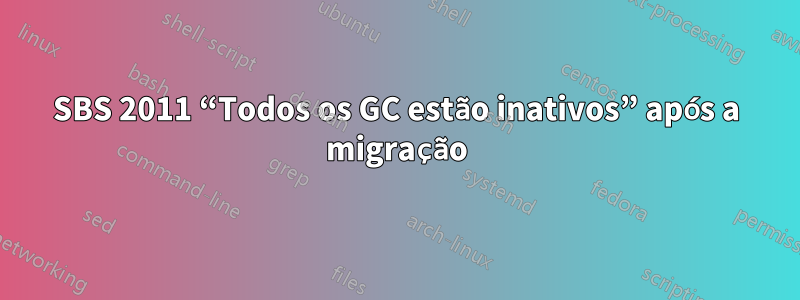 SBS 2011 “Todos os GC estão inativos” após a migração