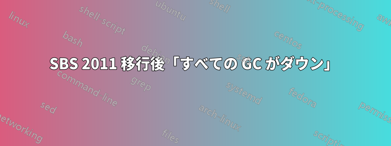 SBS 2011 移行後「すべての GC がダウン」