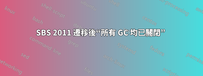 SBS 2011 遷移後“所有 GC 均已關閉”