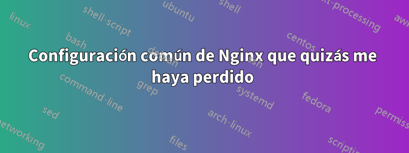 Configuración común de Nginx que quizás me haya perdido