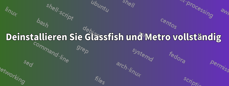 Deinstallieren Sie Glassfish und Metro vollständig