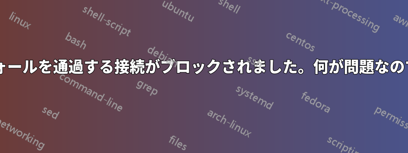 ファイアウォールを通過する接続がブロックされました。何が問題なのでしょうか?