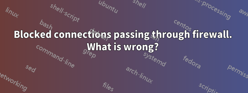 Blocked connections passing through firewall. What is wrong?