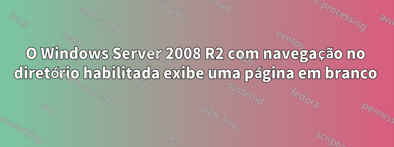 O Windows Server 2008 R2 com navegação no diretório habilitada exibe uma página em branco