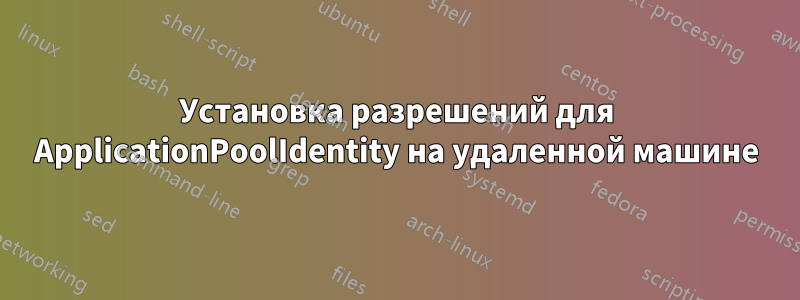 Установка разрешений для ApplicationPoolIdentity на удаленной машине