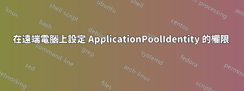 在遠端電腦上設定 ApplicationPoolIdentity 的權限