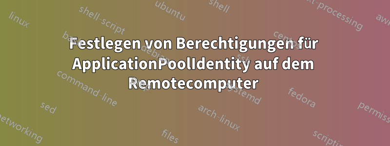 Festlegen von Berechtigungen für ApplicationPoolIdentity auf dem Remotecomputer