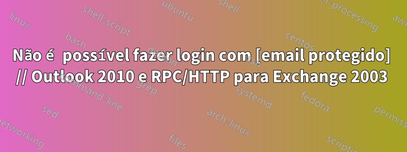 Não é possível fazer login com [email protegido] // Outlook 2010 e RPC/HTTP para Exchange 2003