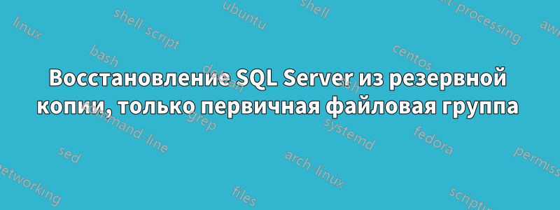 Восстановление SQL Server из резервной копии, только первичная файловая группа