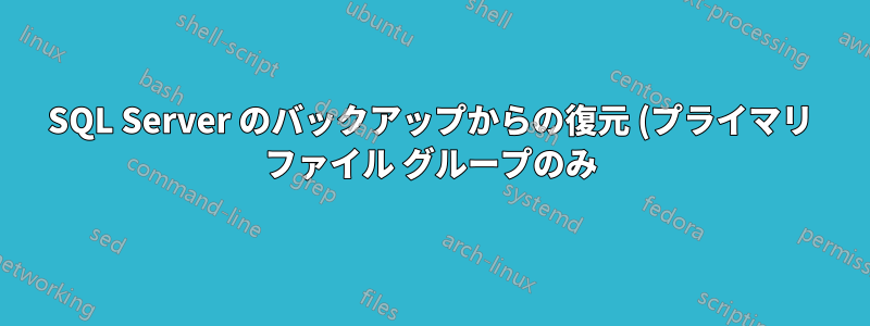 SQL Server のバックアップからの復元 (プライマリ ファイル グループのみ)