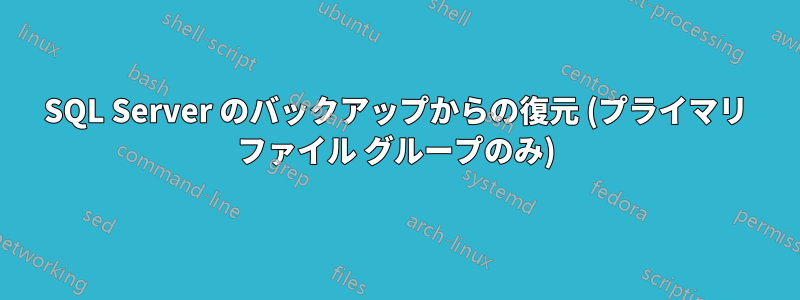 SQL Server のバックアップからの復元 (プライマリ ファイル グループのみ)