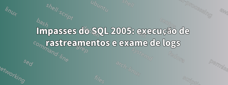 Impasses do SQL 2005: execução de rastreamentos e exame de logs