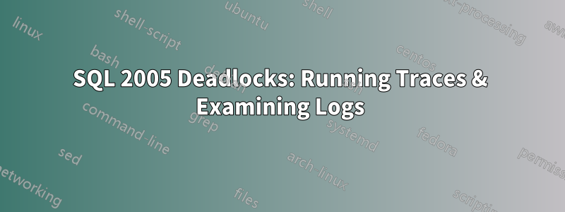 SQL 2005 Deadlocks: Running Traces & Examining Logs