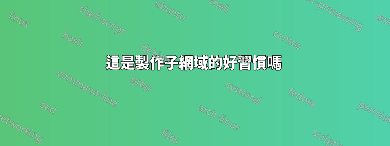 這是製作子網域的好習慣嗎