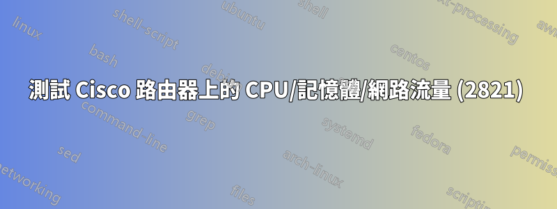 測試 Cisco 路由器上的 CPU/記憶體/網路流量 (2821)