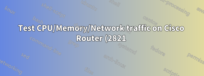 Test CPU/Memory/Network traffic on Cisco Router (2821)