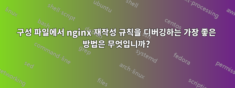 구성 파일에서 nginx 재작성 규칙을 디버깅하는 가장 좋은 방법은 무엇입니까?