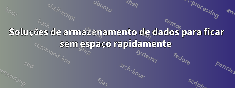 Soluções de armazenamento de dados para ficar sem espaço rapidamente 