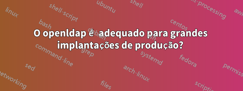 O openldap é adequado para grandes implantações de produção?