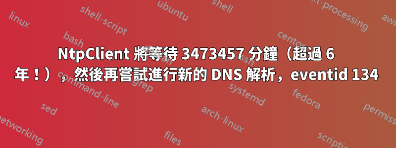 NtpClient 將等待 3473457 分鐘（超過 6 年！），然後再嘗試進行新的 DNS 解析，eventid 134