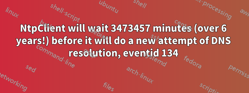 NtpClient will wait 3473457 minutes (over 6 years!) before it will do a new attempt of DNS resolution, eventid 134